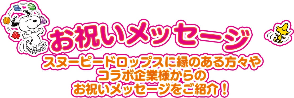 お祝いメッセージ スヌーピードロップスに縁のある方々やコラボ企業様からのお祝いメッセージをご紹介！