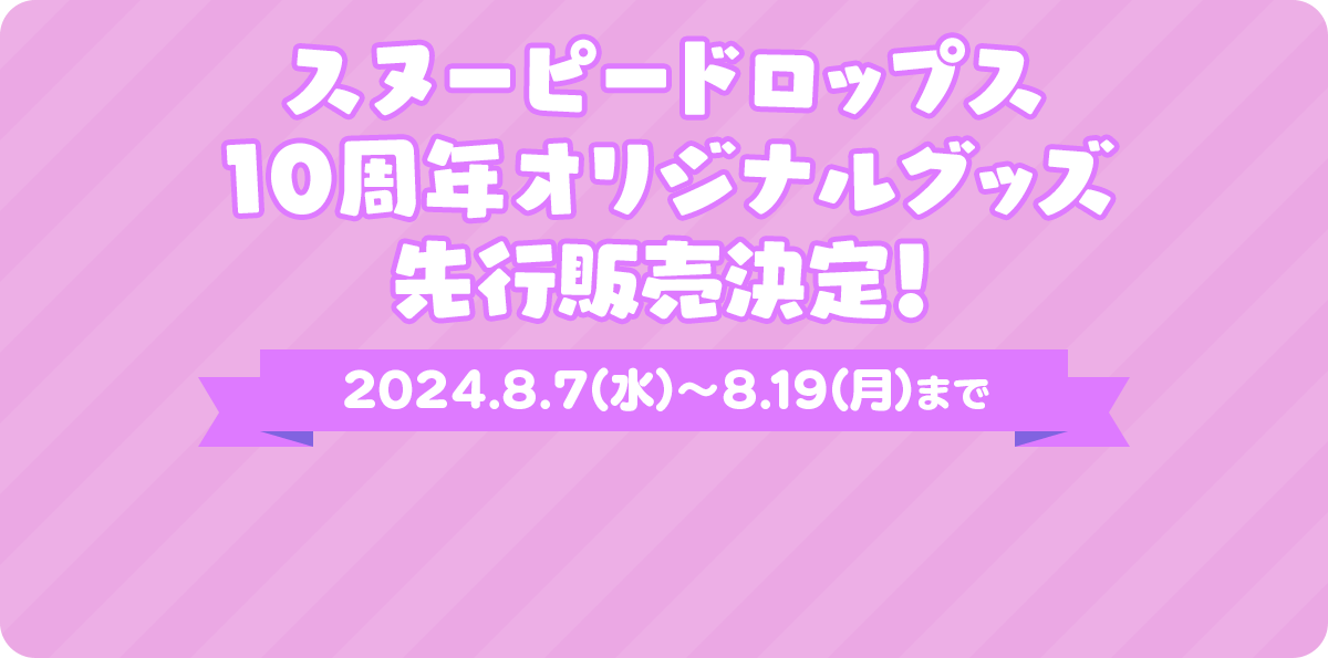 スヌーピードロップス 10周年オリジナルグッズ 先行発売決定！ 2024.8.7（水）～8.19（月）まで