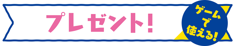 プレゼント！ ゲームで使える！