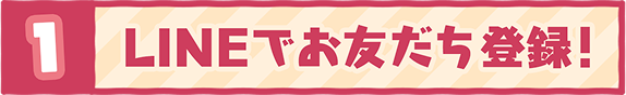1 LINEでお友達登録！