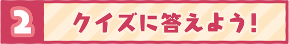 2 クイズに答えよう！